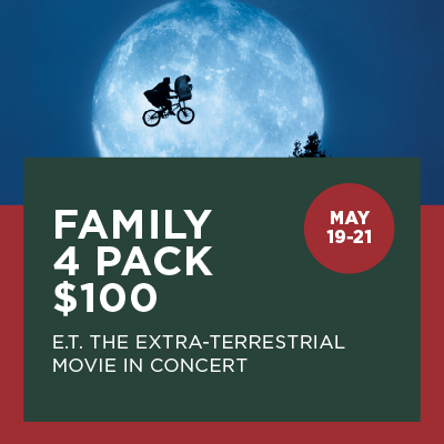Family 4 Pack $100 E.T. the Extra-Terrestrial Movie in Concert May 19-21